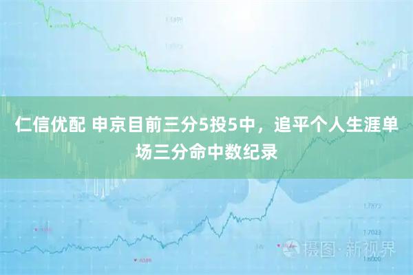 仁信优配 申京目前三分5投5中，追平个人生涯单场三分命中数纪录