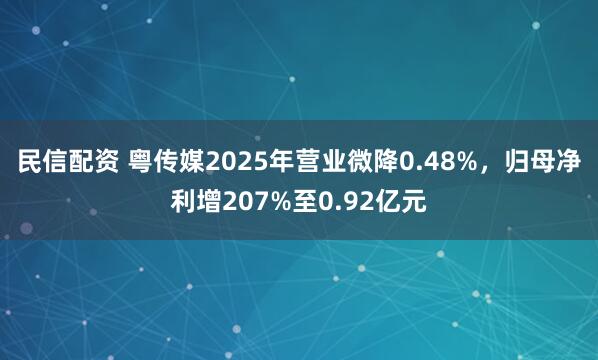 民信配资 粤传媒2025年营业微降0.48%，归母净利增207%至0.92亿元