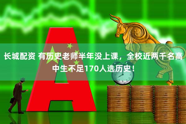 长城配资 有历史老师半年没上课，全校近两千名高中生不足170人选历史！