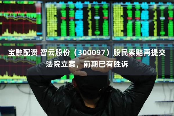 宝融配资 智云股份（300097）股民索赔再提交法院立案，前期已有胜诉