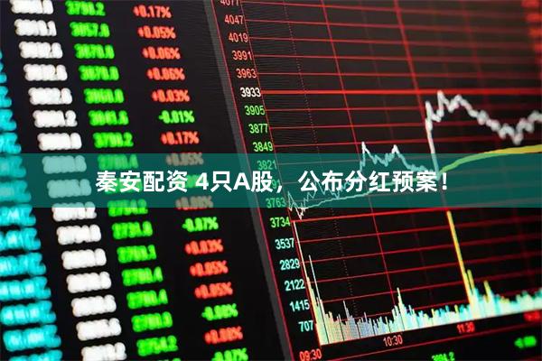 秦安配资 4只A股，公布分红预案！